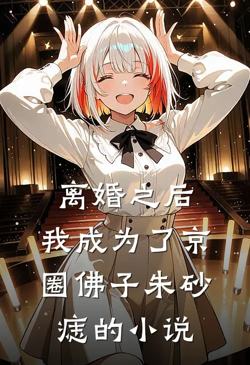 离婚之后，我成为了京圈佛子朱砂痣的小说