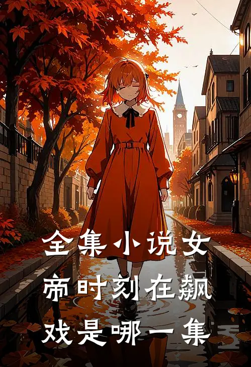 全集小说女帝时刻在飙戏是哪一集