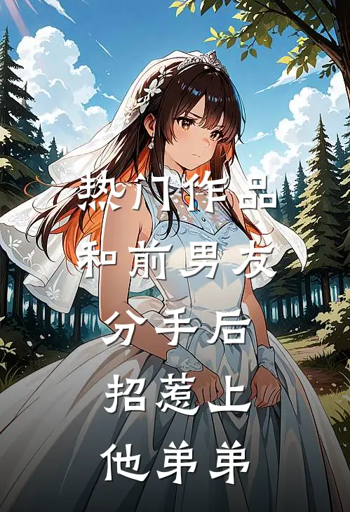 热门作品和前男友分手后，招惹上他弟弟