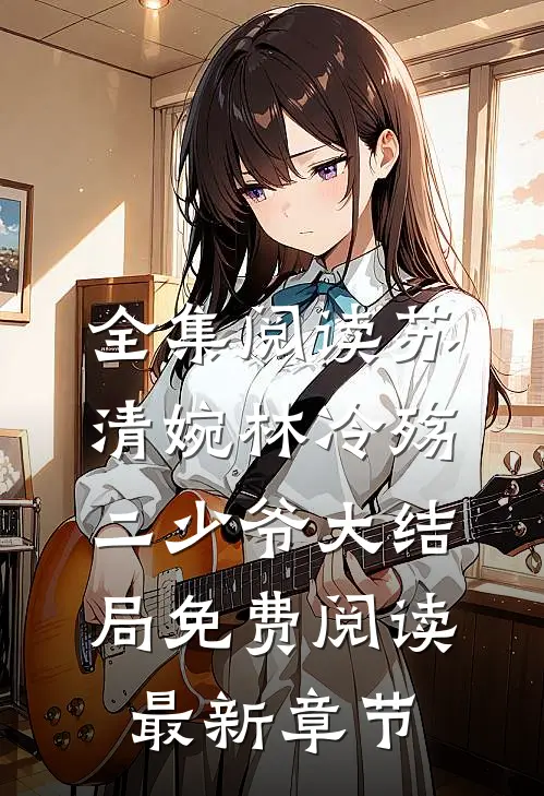 全集阅读苏清婉林冷殇二少爷大结局免费阅读最新章节