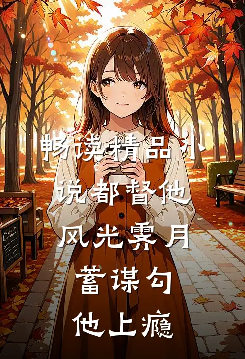 畅读精品小说都督他风光霁月，蓄谋勾他上瘾