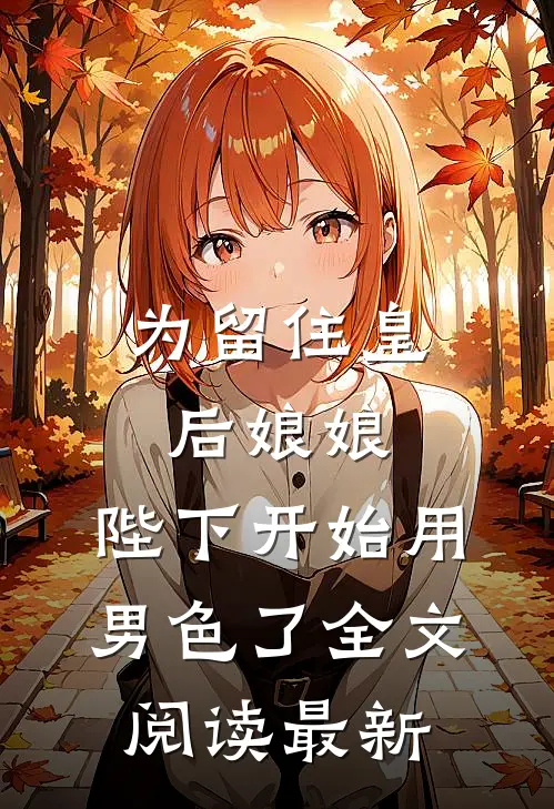 为留住皇后娘娘，陛下开始用男色了全文阅读最新