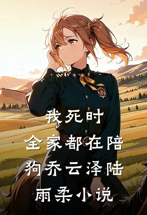 我死时，全家都在陪狗乔云泽陆雨柔小说
