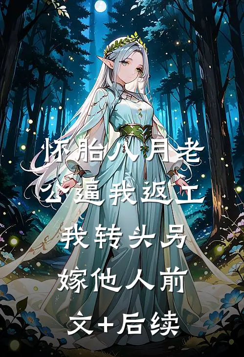 怀胎八月老公逼我返工，我转头另嫁他人前文+后续