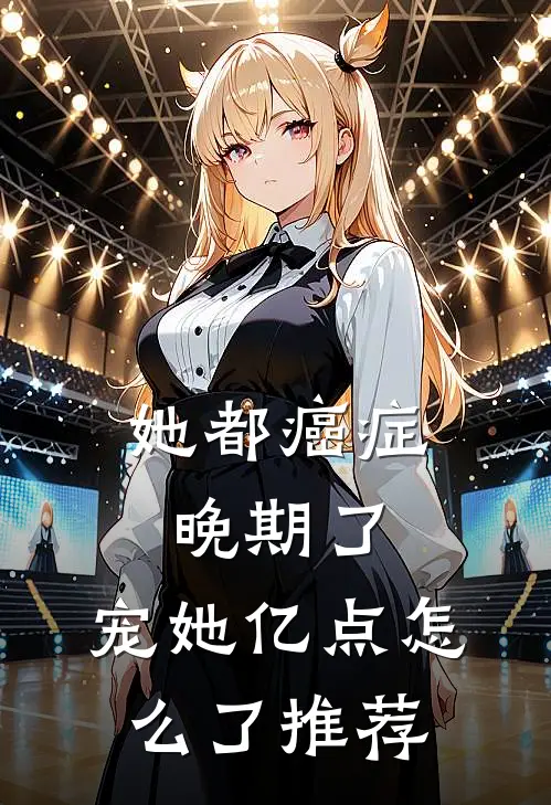 她都癌症晚期了，宠她亿点怎么了推荐