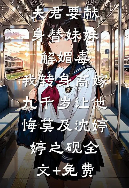 夫君要献身替妹妹解媚毒，我转身高嫁九千岁让他悔莫及沈婷婷之砚全文+免费