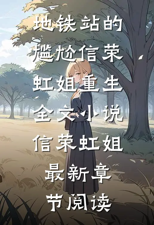 地铁站的尴尬信荣虹姐重生全文小说信荣虹姐最新章节阅读