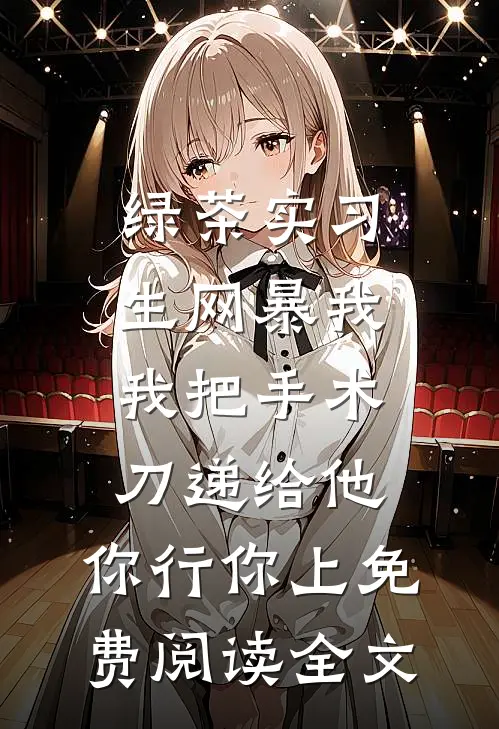 绿茶实习生网暴我，我把手术刀递给他：你行你上免费阅读全文