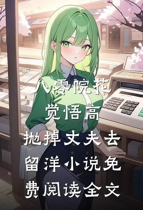 八零院花觉悟高，抛掉丈夫去留洋小说免费阅读全文