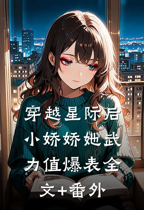 穿越星际后，小娇娇她武力值爆表全文+番外