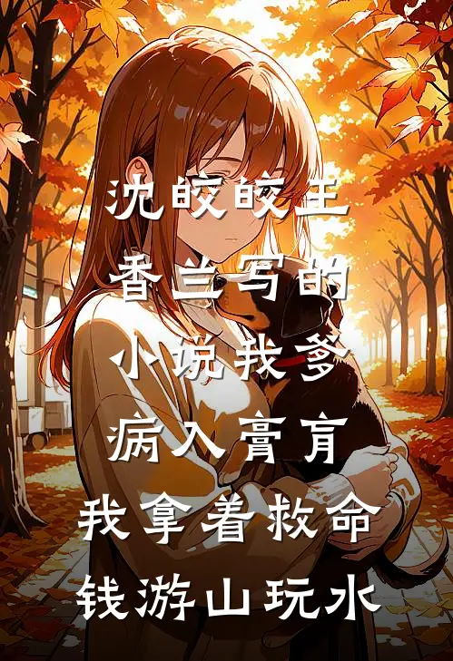 沈皎皎王香兰写的小说我爹病入膏肓，我拿着救命钱游山玩水