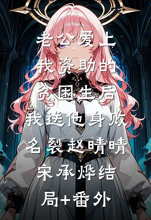 老公爱上我资助的贫困生后，我送他身败名裂赵晴晴宋承烨结局+番外