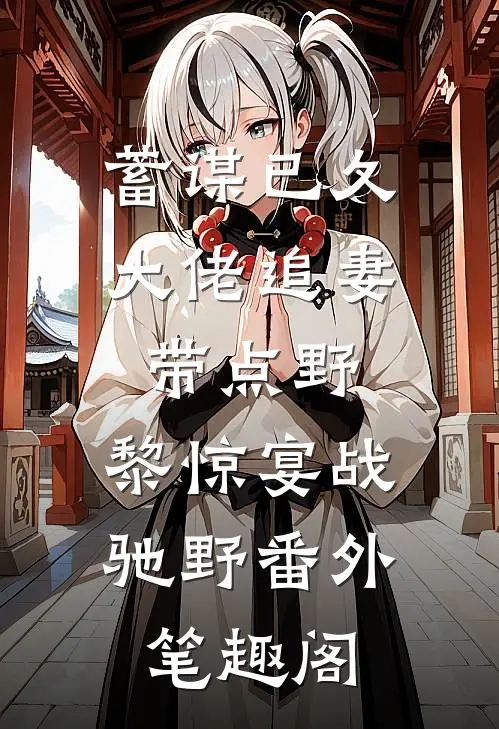 蓄谋已久：大佬追妻带点野：黎惊宴战驰野番外笔趣阁