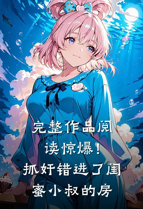 完整作品阅读惊爆！抓奸错进了闺蜜小叔的房