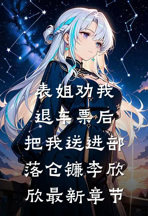 表姐劝我退车票后，把我送进部落仓镰李欣欣最新章节