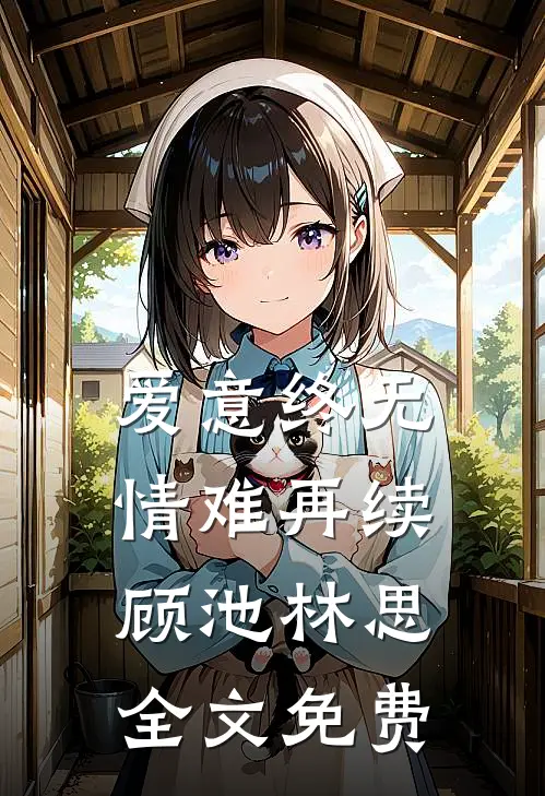 爱意终无，情难再续顾池林思全文免费