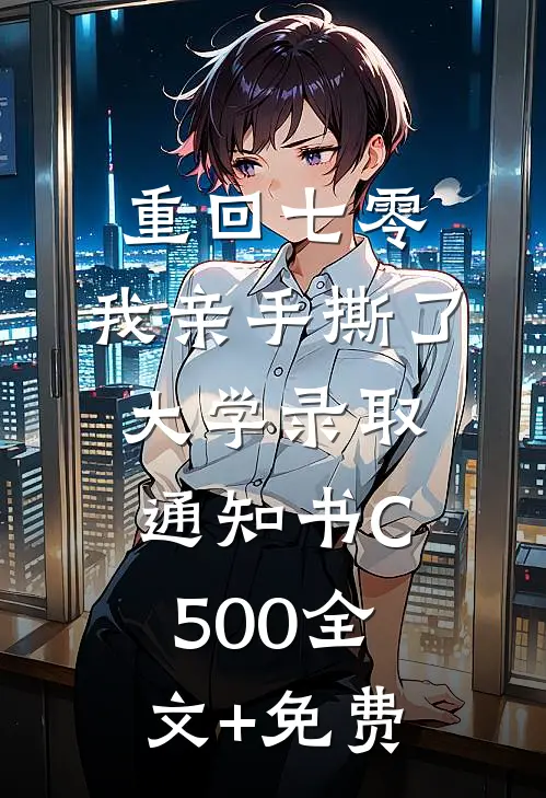 重回七零，我亲手撕了大学录取通知书C500全文+免费