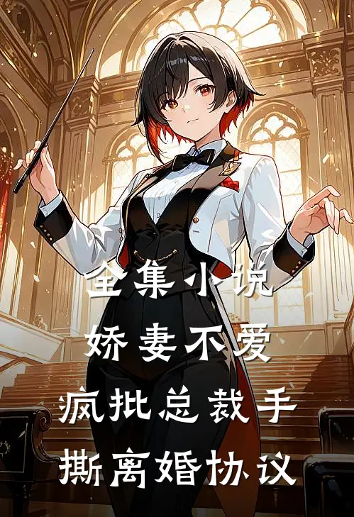 全集小说娇妻不爱，疯批总裁手撕离婚协议
