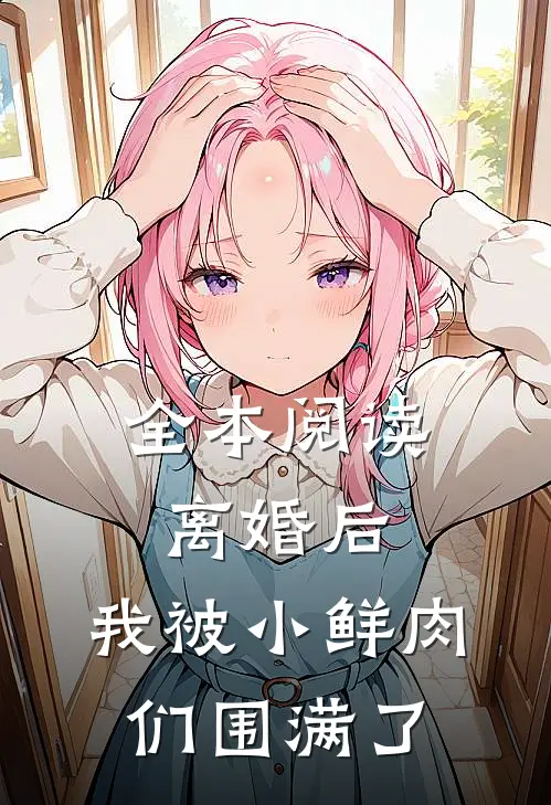 全本阅读离婚后，我被小鲜肉们围满了