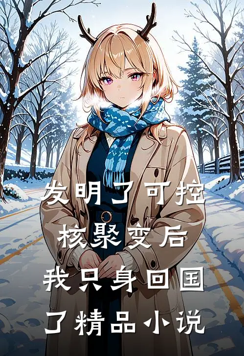 发明了可控核聚变后，我只身回国了精品小说