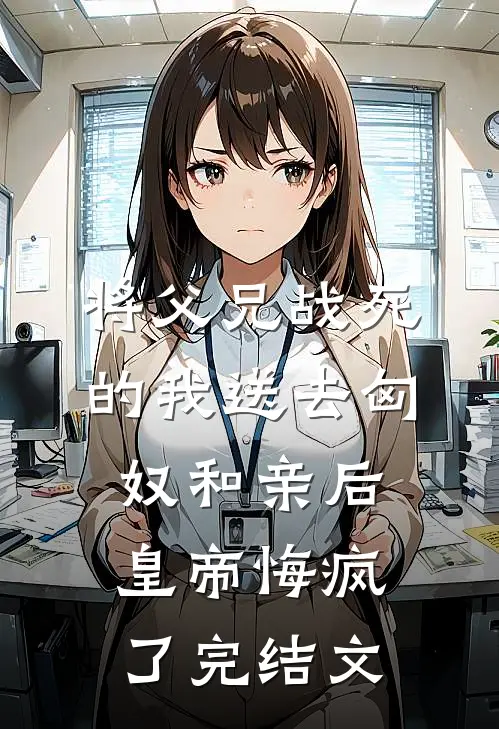 将父兄战死的我送去匈奴和亲后，皇帝悔疯了完结文