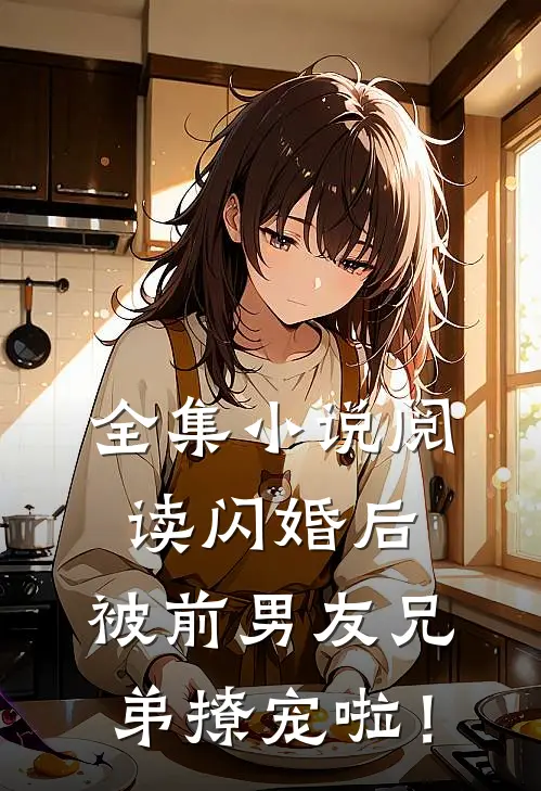 全集小说阅读闪婚后，被前男友兄弟撩宠啦！