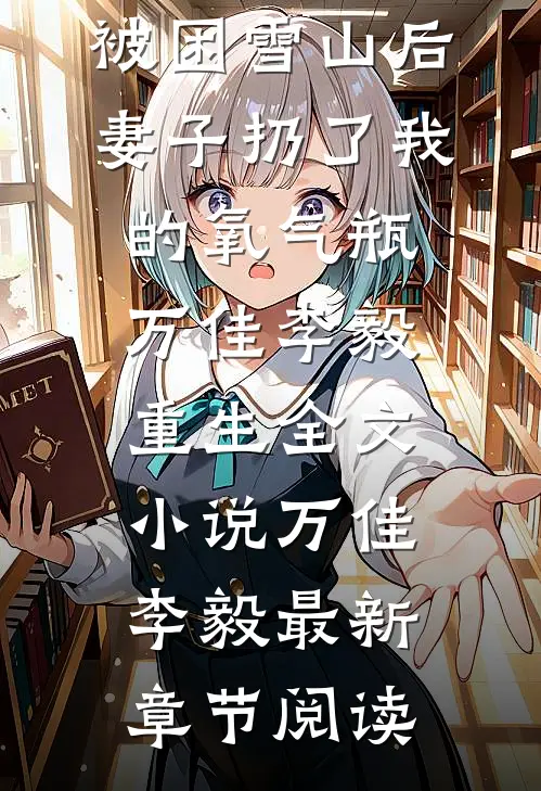 被困雪山后，妻子扔了我的氧气瓶万佳李毅重生全文小说万佳李毅最新章节阅读