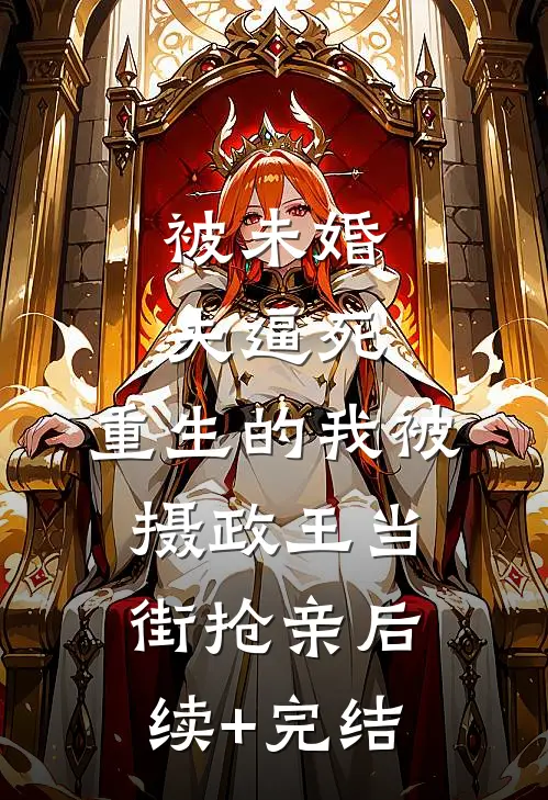 被未婚夫逼死，重生的我被摄政王当街抢亲后续+完结
