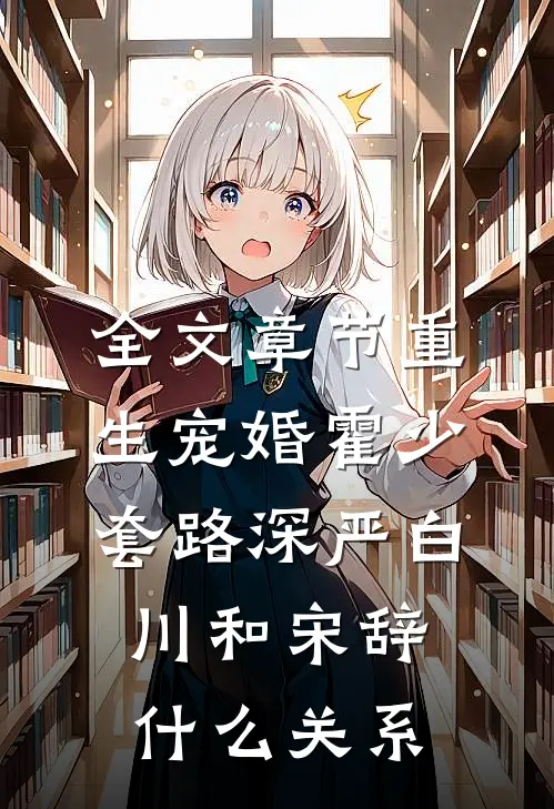 全文章节重生宠婚霍少套路深严白川和宋辞什么关系