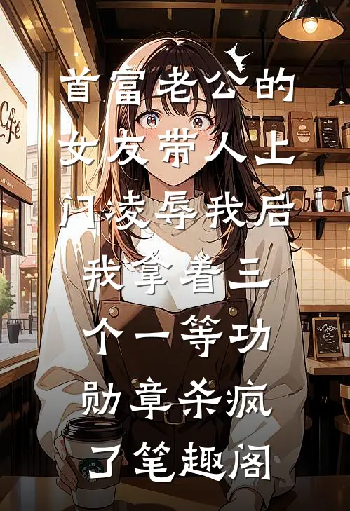 首富老公的女友带人上门凌辱我后，我拿着三个一等功勋章杀疯了笔趣阁