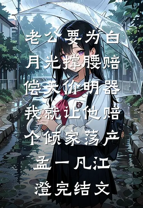 老公要为白月光撑腰赔偿天价明器，我就让他赔个倾家荡产孟一凡江澄完结文