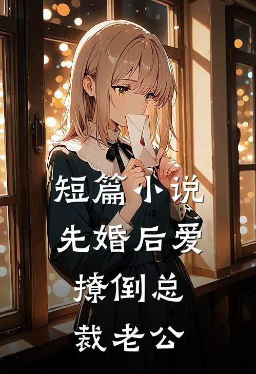 短篇小说先婚后爱，撩倒总裁老公