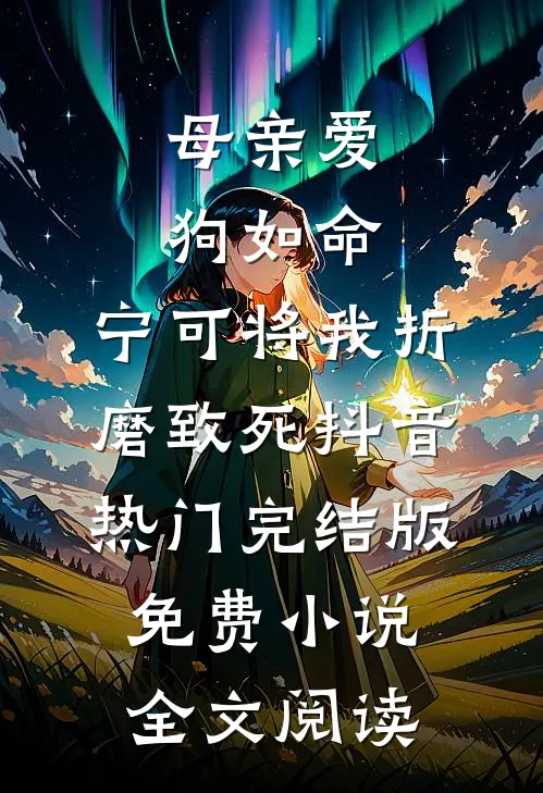 母亲爱狗如命，宁可将我折磨致死抖音热门完结版免费小说全文阅读