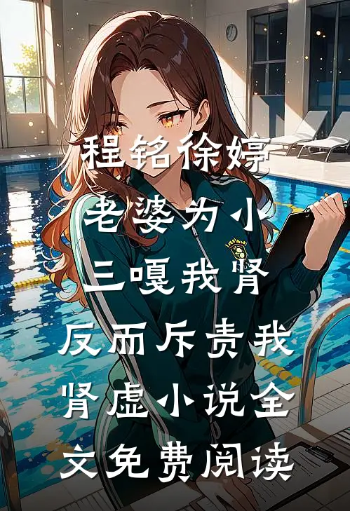 程铭徐婷老婆为小三嘎我肾，反而斥责我肾虚小说全文免费阅读