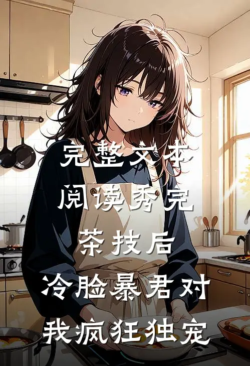 完整文本阅读秀完茶技后，冷脸暴君对我疯狂独宠