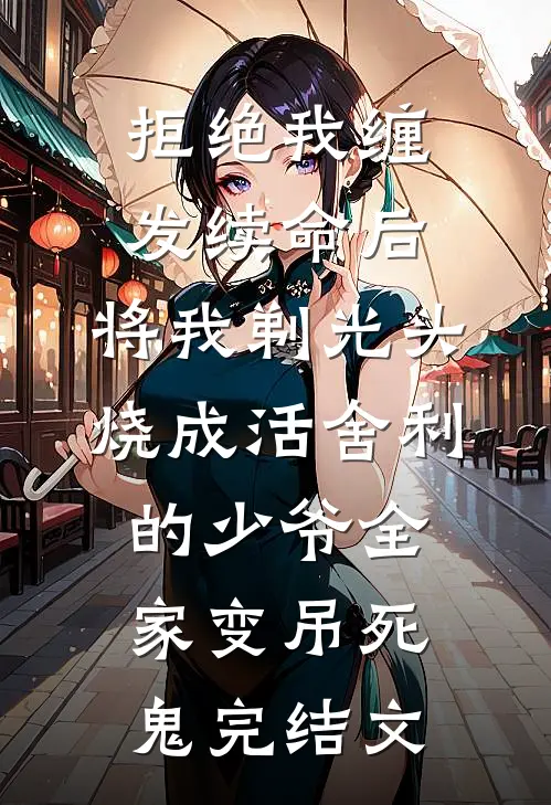 拒绝我缠发续命后，将我剃光头烧成活舍利的少爷全家变吊死鬼完结文