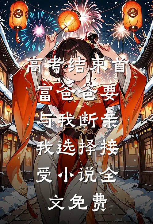 高考结束首富爸爸要与我断亲，我选择接受小说全文免费