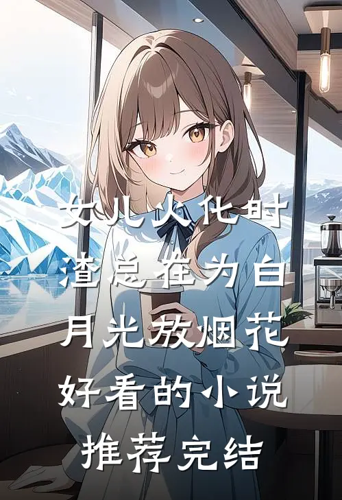 女儿火化时，渣总在为白月光放烟花好看的小说推荐完结