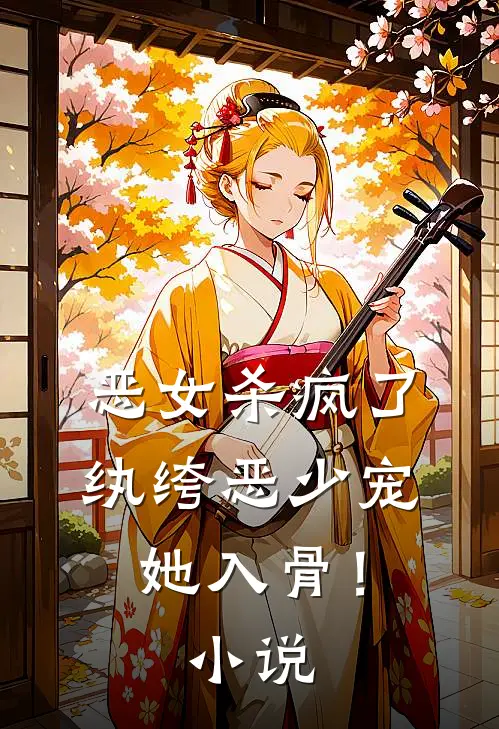 恶女杀疯了，纨绔恶少宠她入骨！小说