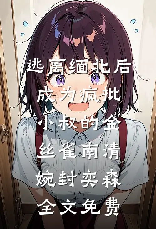 逃离缅北后成为疯批小叔的金丝雀南清婉封奕森全文免费