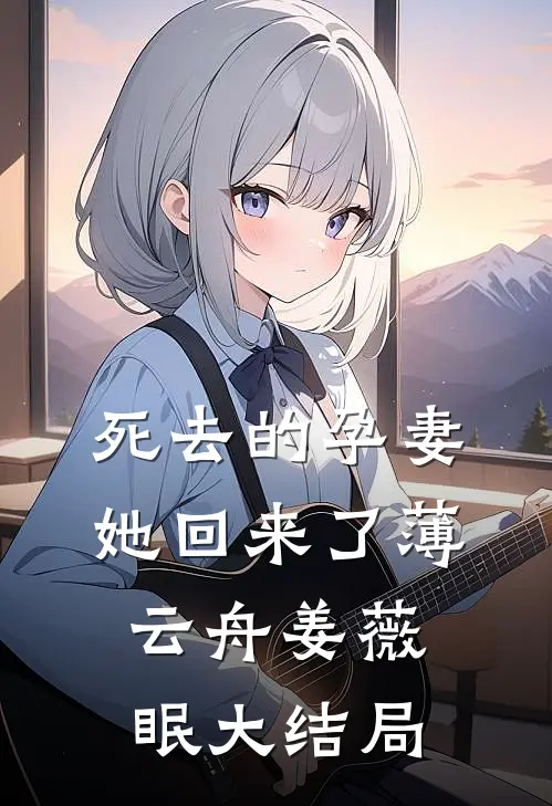 死去的孕妻，她回来了薄云舟姜薇眠大结局