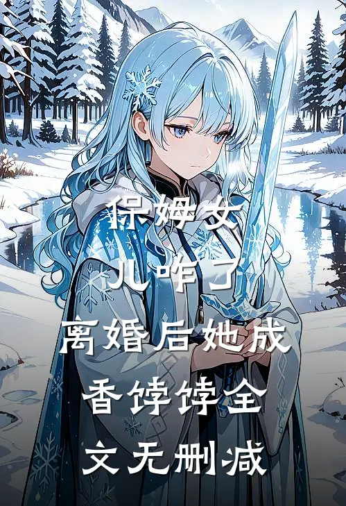 保姆女儿咋了，离婚后她成香饽饽全文无删减