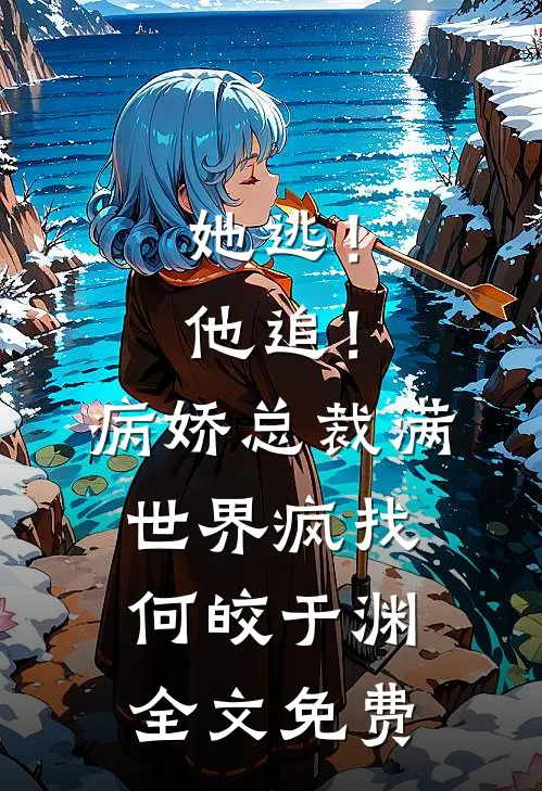 她逃！他追！病娇总裁满世界疯找何皎于渊全文免费