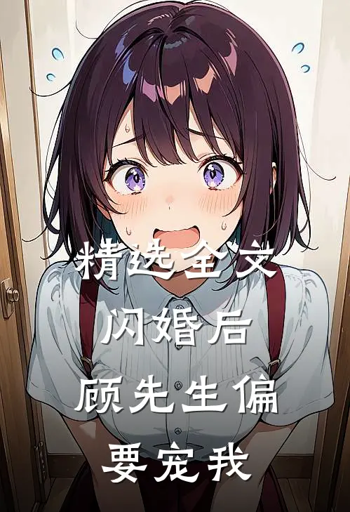 精选全文闪婚后，顾先生偏要宠我