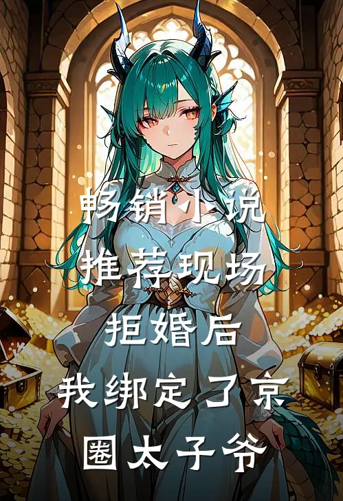 畅销小说推荐现场拒婚后，我绑定了京圈太子爷