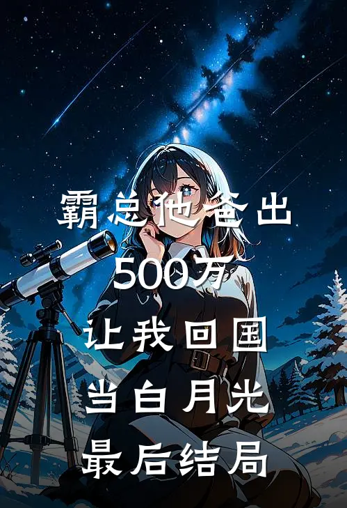 霸总他爸出500万让我回国当白月光最后结局