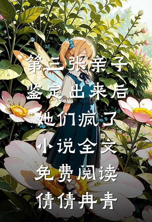 第三张亲子鉴定出来后，她们疯了小说全文免费阅读倩倩冉青