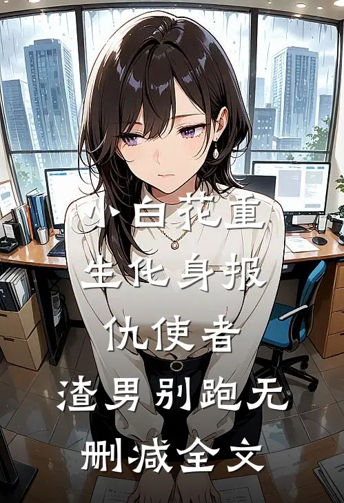 小白花重生化身报仇使者，渣男别跑无删减全文