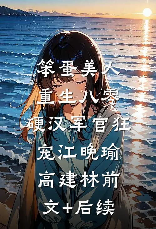 笨蛋美人重生八零，硬汉军官狂宠江晚瑜高建林前文+后续