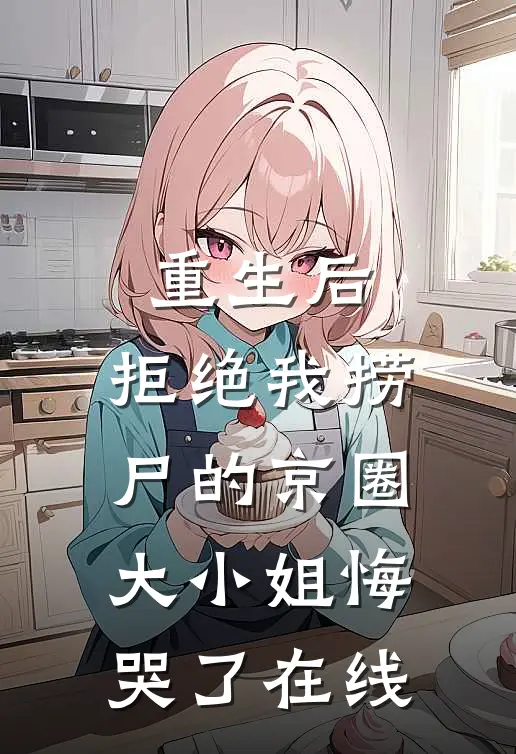 重生后，拒绝我捞尸的京圈大小姐悔哭了在线